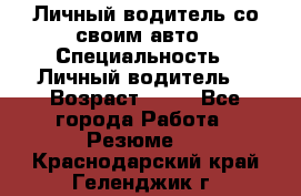 Личный водитель со своим авто › Специальность ­ Личный водитель  › Возраст ­ 36 - Все города Работа » Резюме   . Краснодарский край,Геленджик г.